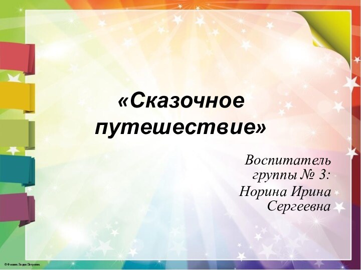 «Сказочное путешествие»Воспитатель группы № 3: Норина Ирина Сергеевна