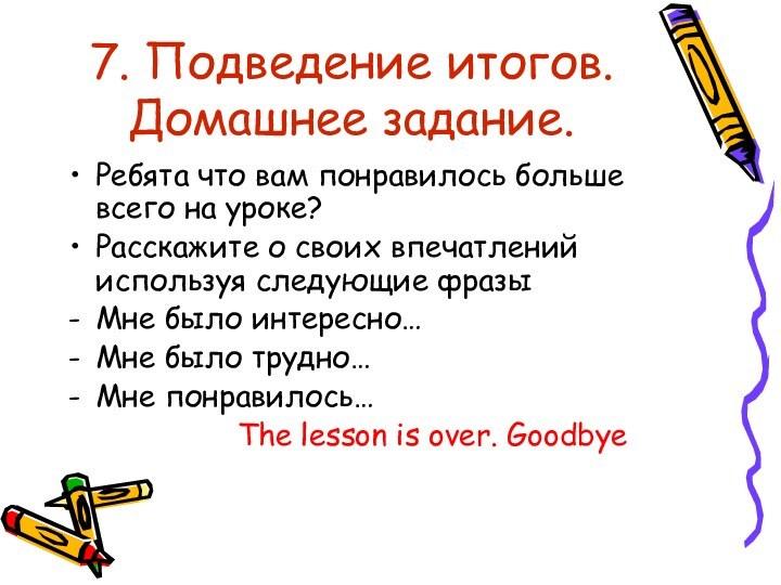 7. Подведение итогов. Домашнее задание.Ребята что вам понравилось больше всего на уроке?Расскажите