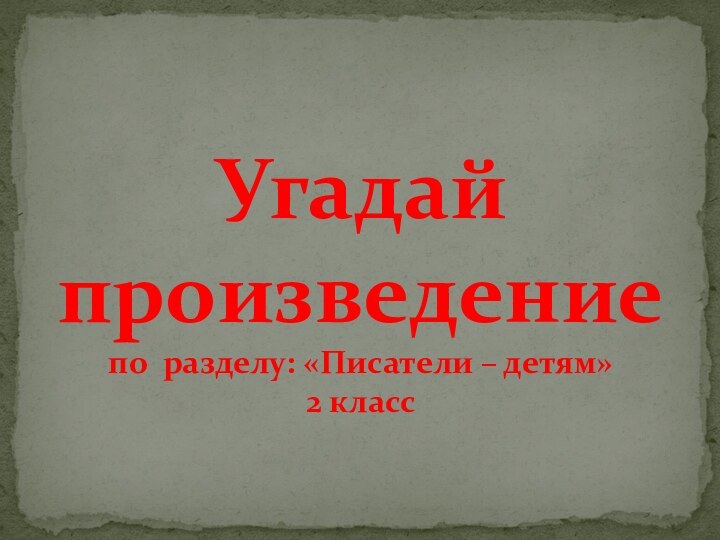 Угадай произведение по разделу: «Писатели – детям» 2 класс