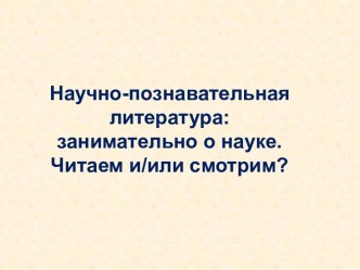 Библиотечный урок на тему Научно-популярная литература. читаем и/или смотрим?