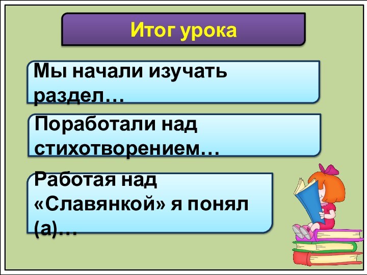 Итог урокаМы начали изучать раздел…Поработали над стихотворением…Работая над «Славянкой» я понял(а)…