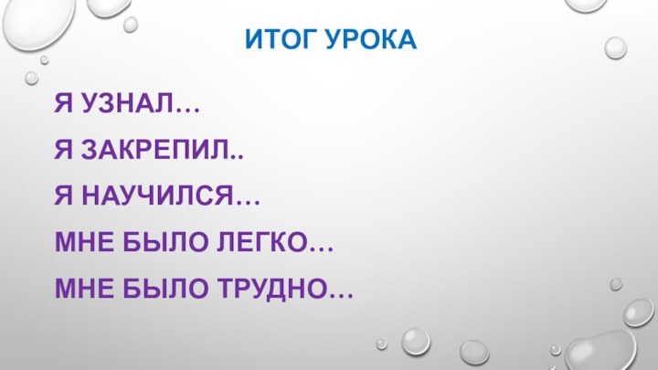 Итог урокаЯ узнал…Я закрепил..Я научился…Мне было легко…Мне было трудно…