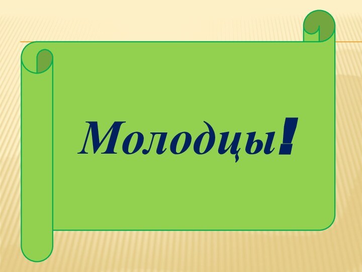 Молодцы!