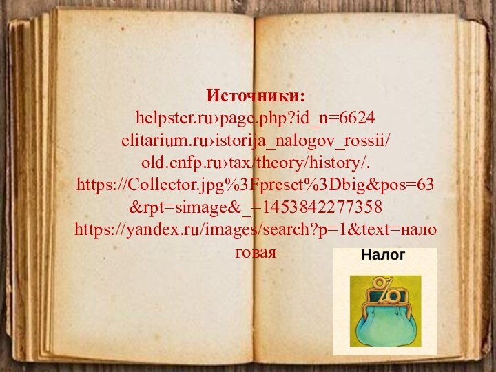 Источники: helpster.ru›page.php?id_n=6624 elitarium.ru›istorija_nalogov_rossii/ old.cnfp.ru›tax/theory/history/. https://Collector.jpg%3Fpreset%3Dbig&pos=63&rpt=simage&_=1453842277358 https://yandex.ru/images/search?p=1&text=налоговая