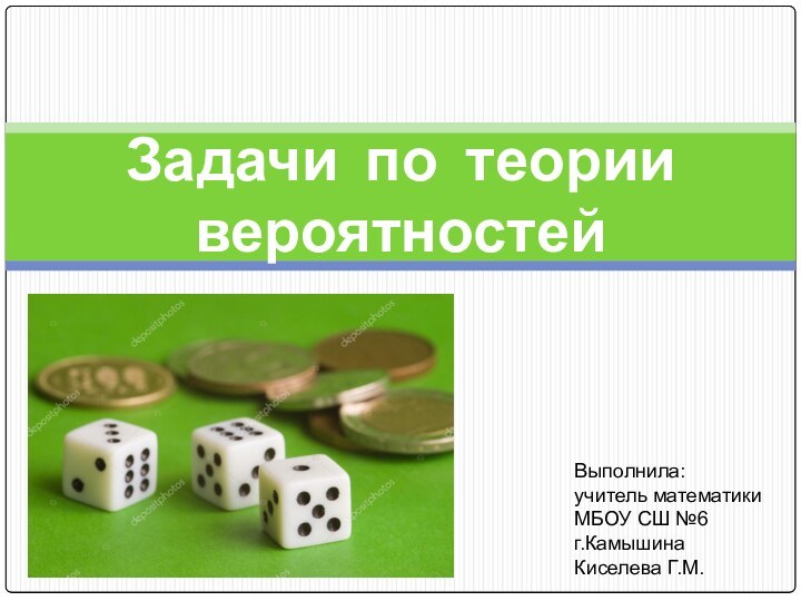 Задачи по теории вероятностейВыполнила: учитель математикиМБОУ СШ №6г.КамышинаКиселева Г.М.