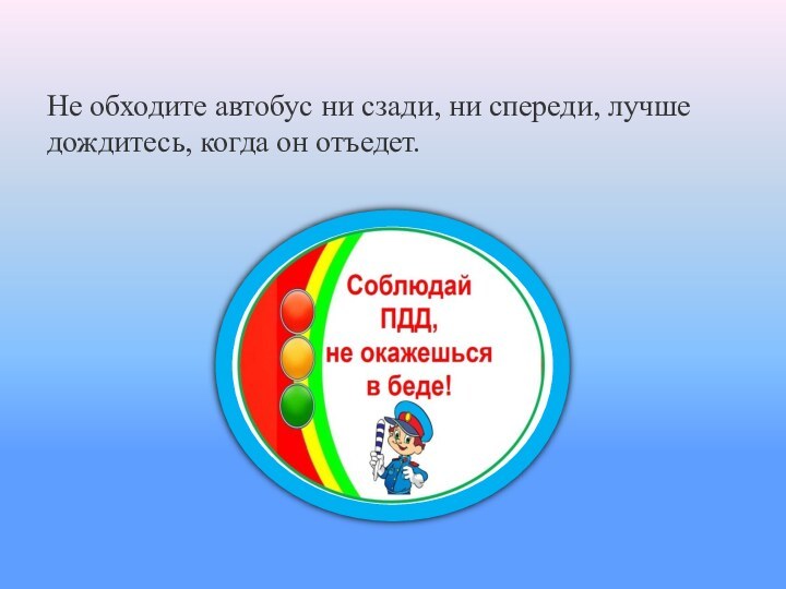 Не обходите автобус ни сзади, ни спереди, лучше дождитесь, когда он отъедет.