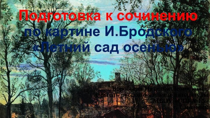 Подготовка к сочинению по картине И.Бродского «Летний сад осенью»Воробьева Наталья Леонидовна,учитель русского