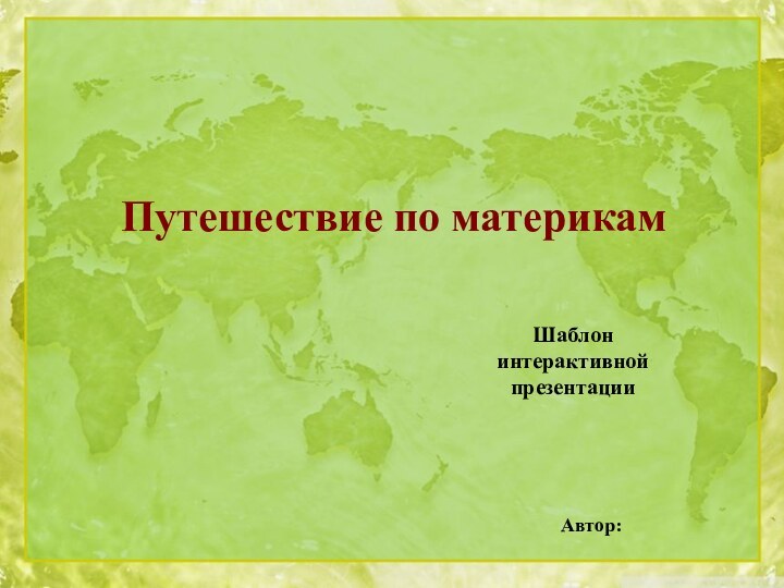 Путешествие по материкамШаблон интерактивной презентацииАвтор: