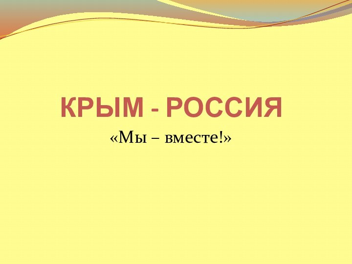 КРЫМ - РОССИЯ«Мы – вместе!»