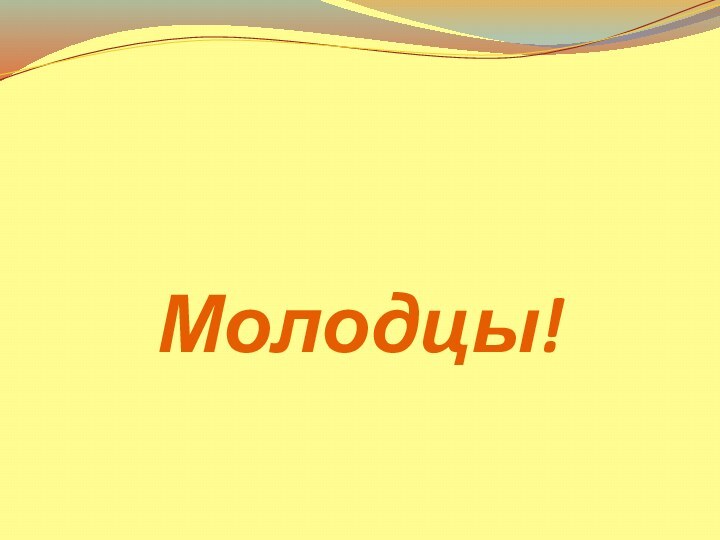 Молодцы!