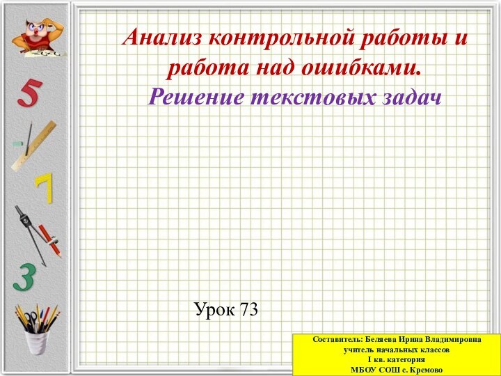 Урок 73Анализ контрольной работы и работа над ошибками.Решение текстовых задачСоставитель: Беляева Ирина