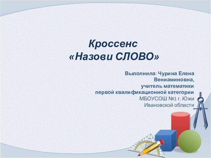 Кроссенс  «Назови СЛОВО»Выполнила: Чурина ЕленаВениаминовна, учитель математикипервой квалификационной категорииМБОУСОШ №1 г. Южи Ивановской области