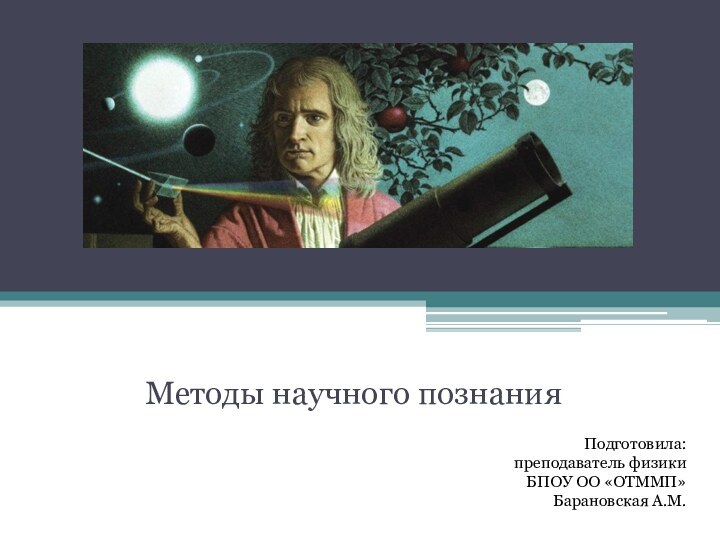 Методы научного познанияПодготовила:преподаватель физикиБПОУ ОО «ОТММП» Барановская А.М.