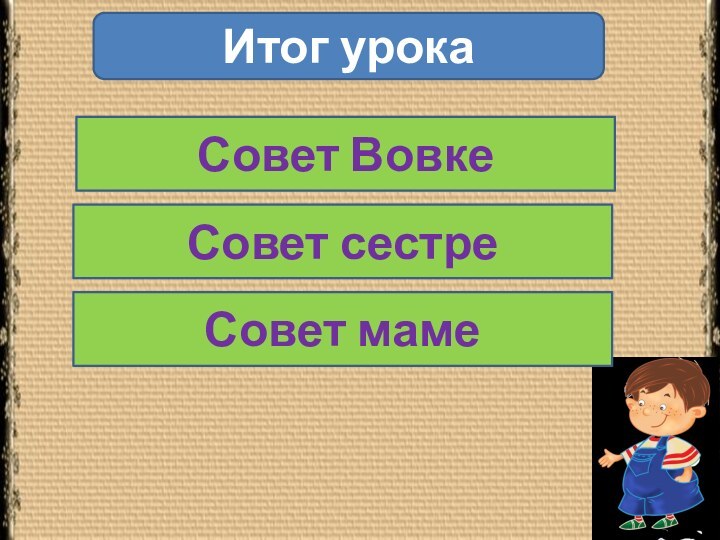 Итог урокаСовет ВовкеСовет сестреСовет маме