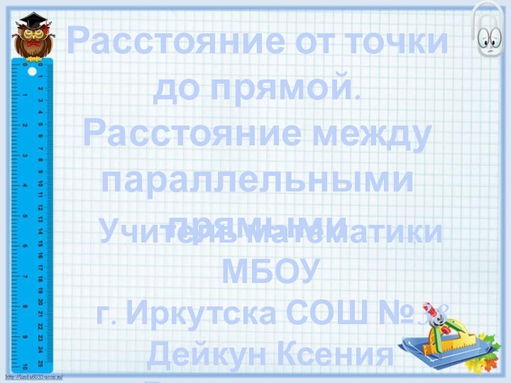 Расстояние от точки до прямой. Расстояние между параллельными прямымиУчитель математики МБОУ г.