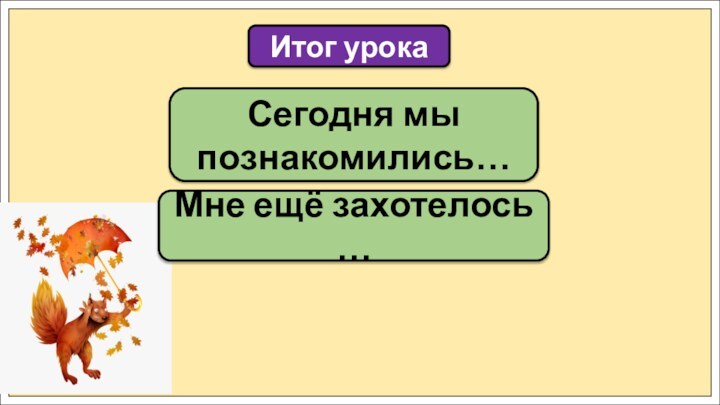 Сегодня мы познакомились…Итог урокаМне ещё захотелось …