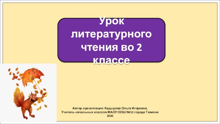 Автор презентации: Кадырова Ольга Игоревна,Учитель начальных классов МАОУ ООШ №52 города Тюмени2020Урок