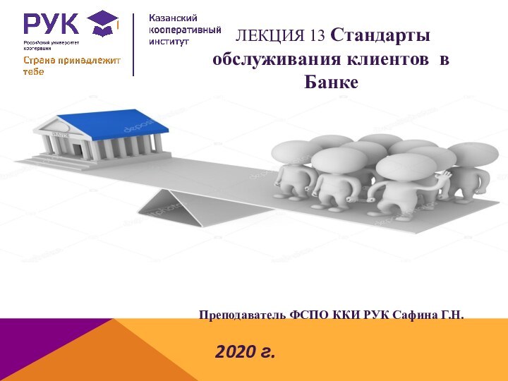 2020 г. ЛЕКЦИЯ 13 Стандарты обслуживания клиентов  в БанкеПреподаватель ФСПО ККИ РУК Сафина Г.Н. 