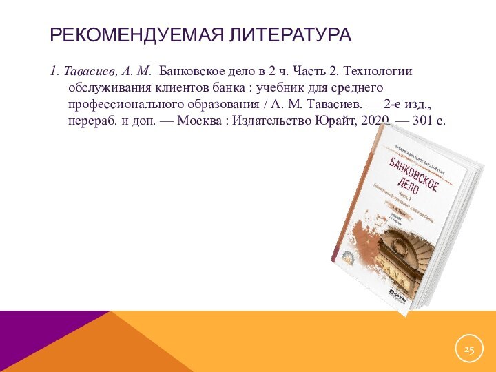 РЕКОМЕНДУЕМАЯ ЛИТЕРАТУРА1. Тавасиев, А. М.  Банковское дело в 2 ч. Часть 2. Технологии