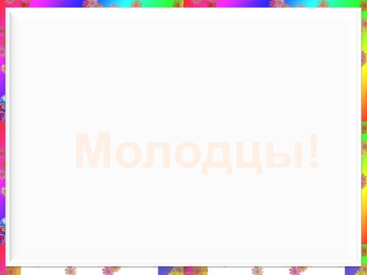 Молодцы!