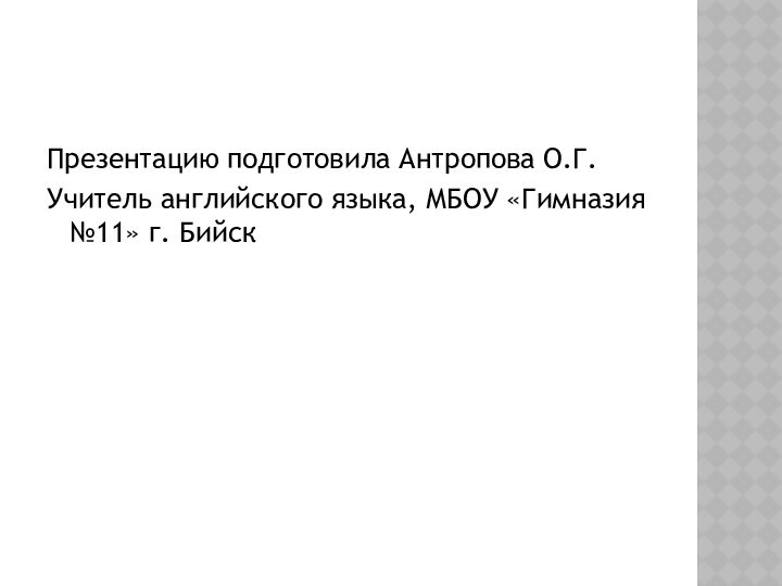 Презентацию подготовила Антропова О.Г.Учитель английского языка, МБОУ «Гимназия №11» г. Бийск