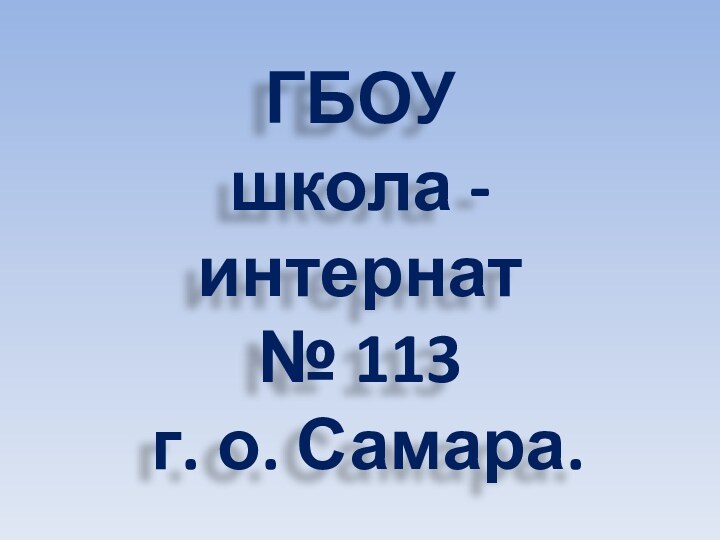 ГБОУ  школа - интернат  № 113  г. о. Самара.