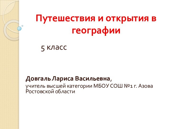 Путешествия и открытия в географии5 классДовгаль Лариса Васильевна, учитель высшей категории МБОУ