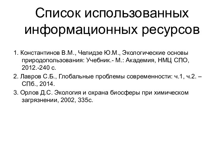 Список использованных информационных ресурсов1. Константинов В.М., Челидзе Ю.М., Экологические основы природопользования: Учебник.-