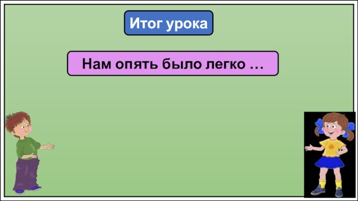 Итог урокаНам опять было легко …