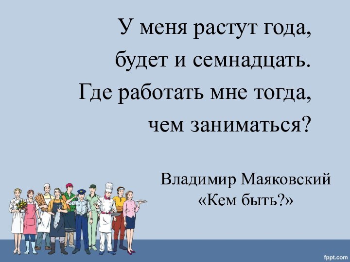 Владимир Маяковский «Кем быть?»У меня растут года,будет и семнадцать.Где работать мне тогда,чем заниматься?