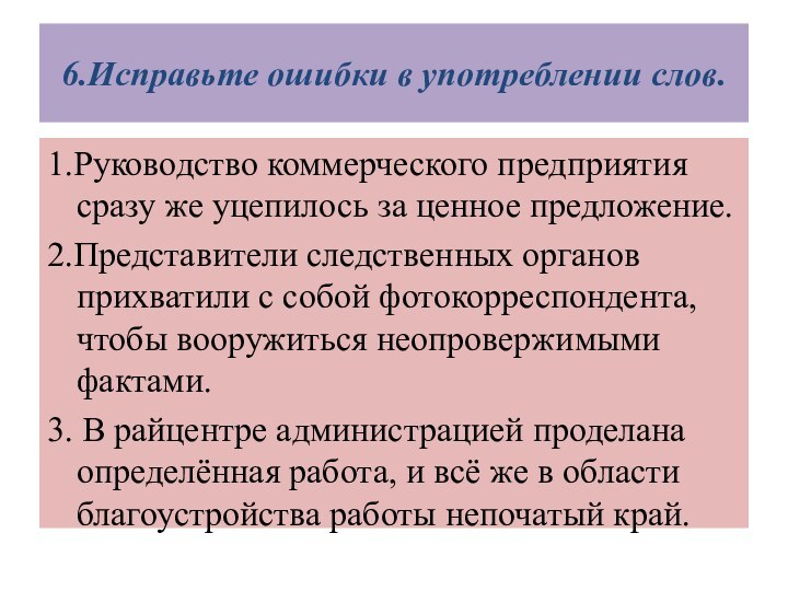 6.Исправьте ошибки в употреблении слов.1.Руководство коммерческого предприятия сразу же уцепилось за ценное