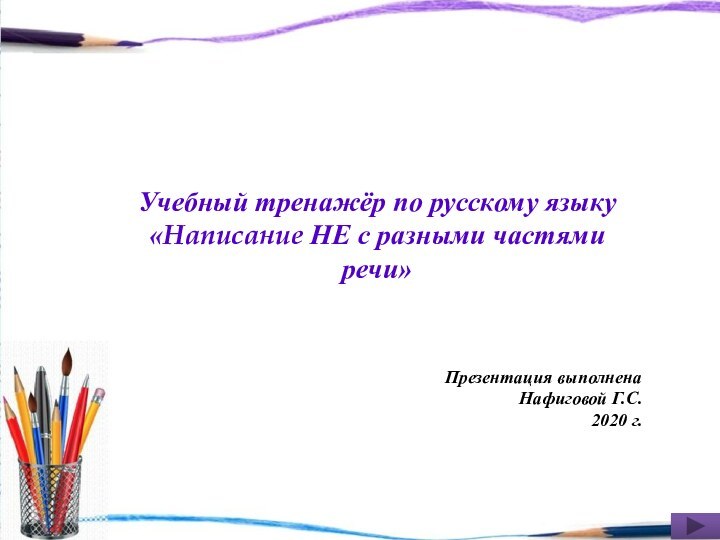 Учебный тренажёр по русскому языку«Написание НЕ с разными частями речи» Презентация выполнена Нафиговой Г.С.2020 г.