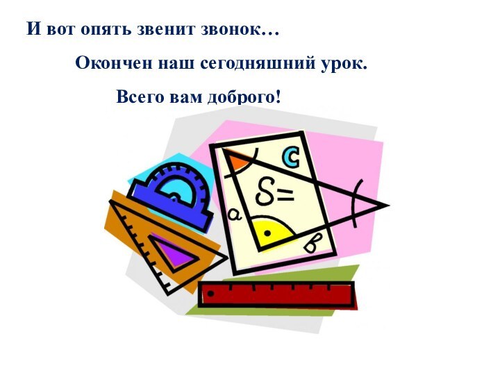 И вот опять звенит звонок…     Окончен наш сегодняшний урок.Всего вам доброго!