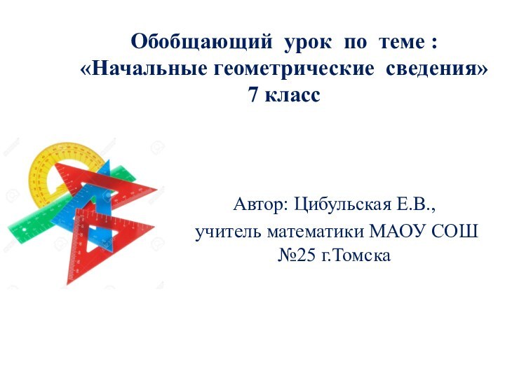 Обобщающий урок по теме :  «Начальные геометрические сведения» 7 классАвтор: Цибульская