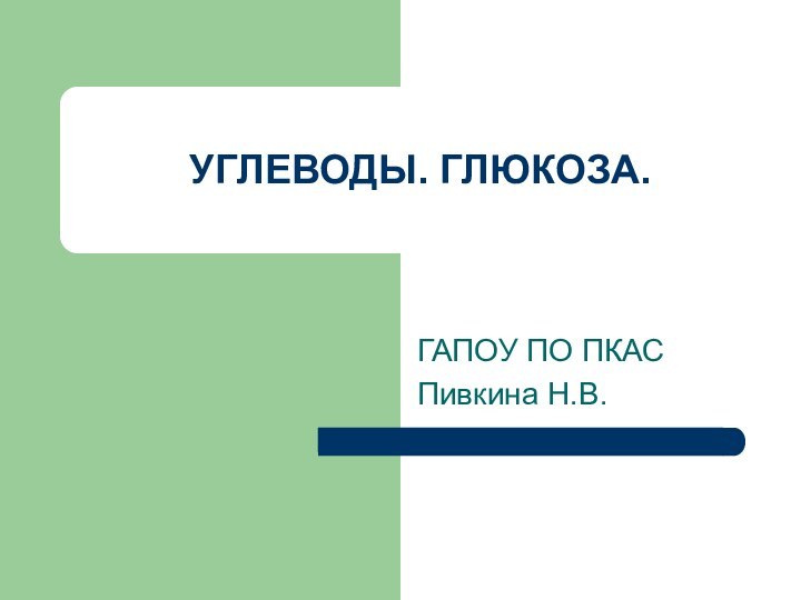 ГАПОУ ПО ПКАСПивкина Н.В.УГЛЕВОДЫ. ГЛЮКОЗА.