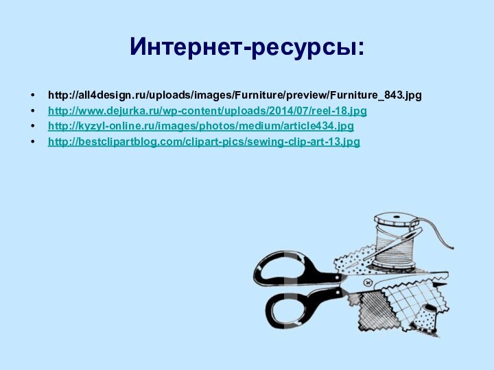 Интернет-ресурсы:http://all4design.ru/uploads/images/Furniture/preview/Furniture_843.jpghttp://www.dejurka.ru/wp-content/uploads/2014/07/reel-18.jpghttp://kyzyl-online.ru/images/photos/medium/article434.jpghttp://bestclipartblog.com/clipart-pics/sewing-clip-art-13.jpg