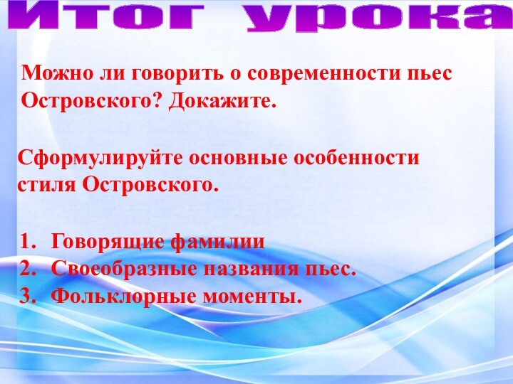 Итог урокаМожно ли говорить о современности пьес Островского? Докажите.Сформулируйте основные особенности