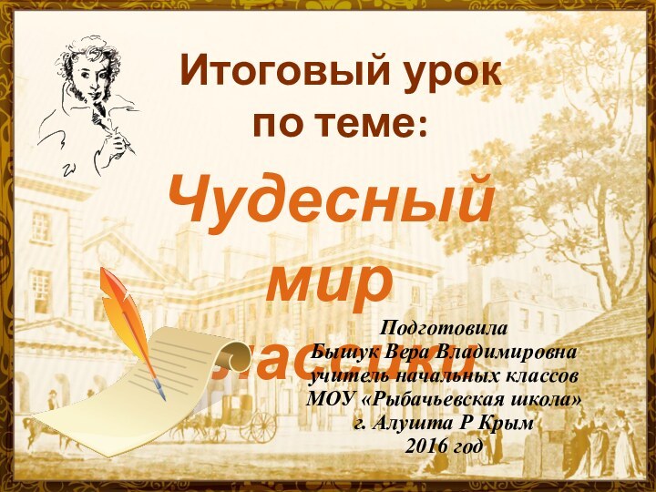 Чудесный мир классикиИтоговый урок по теме:Подготовила Бышук Вера Владимировнаучитель начальных классовМОУ «Рыбачьевская