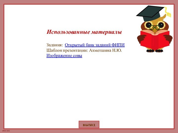 выходИспользованные материалыЗадания: Открытый банк заданий ФИПИШаблон презентации: Ахметшина Н.Ю.Изображение совы