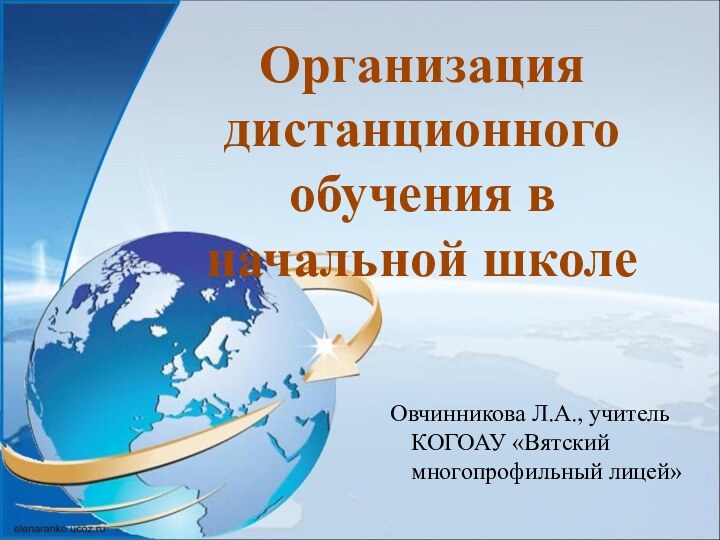 Организация дистанционного обучения в начальной школе Овчинникова Л.А., учитель КОГОАУ «Вятский многопрофильный лицей»