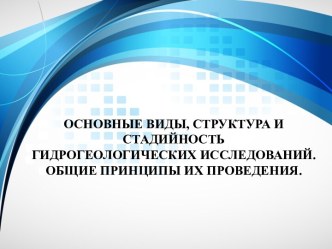 Основные виды, структура и стадийностьгидрогеологических исследований. Общие принципы их проведения.