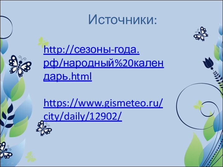 Источники:   http://сезоны-года.рф/народный%20календарь.htmlhttps://www.gismeteo.ru/city/daily/12902/