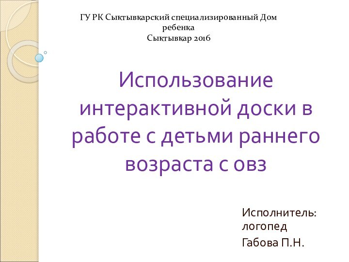 Использование интерактивной доски в работе с детьми раннего возраста с овз Исполнитель: