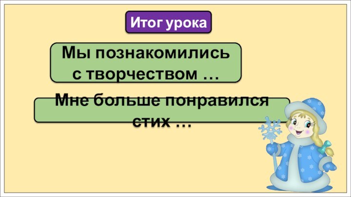 Мы познакомились с творчеством …Итог урокаМне больше понравился стих …