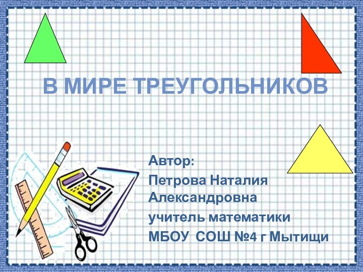 В мире треугольниковАвтор: Петрова Наталия Александровнаучитель математикиМБОУ СОШ №4 г Мытищи