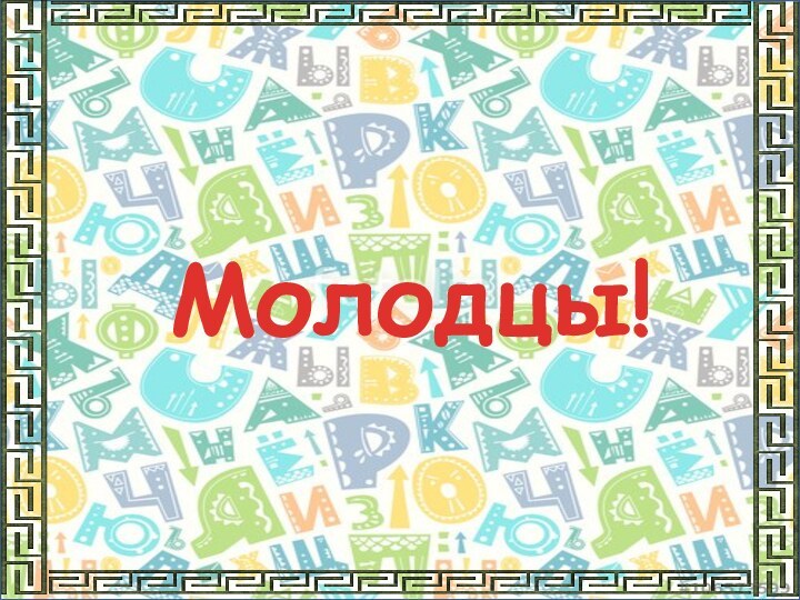 Молодцы!