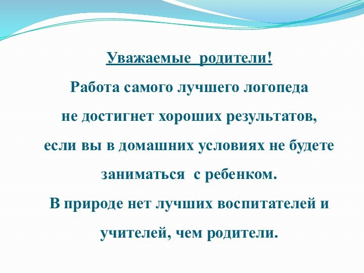 Уважаемые родители!Работа самого лучшего логопедане достигнет хороших результатов, если вы в домашних