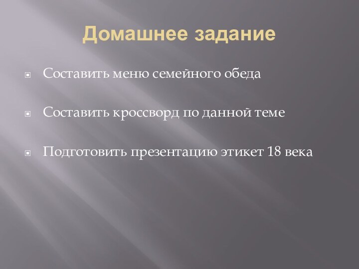 Домашнее заданиеСоставить меню семейного обедаСоставить кроссворд по данной темеПодготовить презентацию этикет 18 века