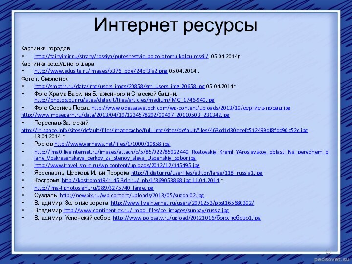 Интернет ресурсыКартинки городовhttp://tainyimir.ru/strany/rossiya/puteshestvie-po-zolotomu-kolcu-rossii/, 05.04.2014г.Картинка воздушного шара http://www.edusite.ru/images/p376_bde724bf3fa2.png 05.04.2014г.Фото г. Смоленск http://smotra.ru/data/img/users_imgs/20858/sm_users_img-20658.jpg 05.04.2014г.Фото