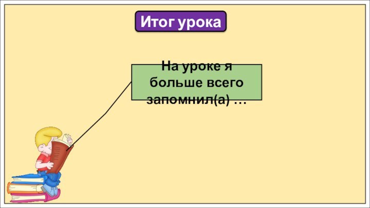 Итог урокаНа уроке я больше всего запомнил(а) …